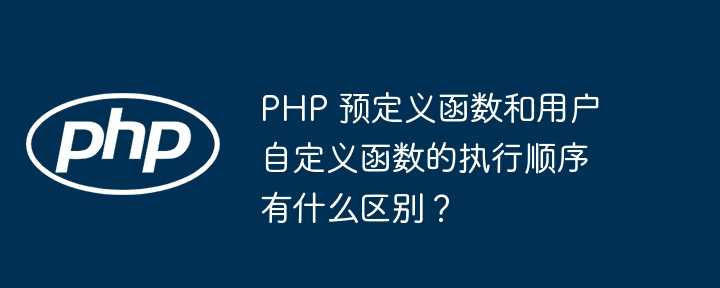 PHP 预定义函数和用户自定义函数的执行顺序有什么区别？