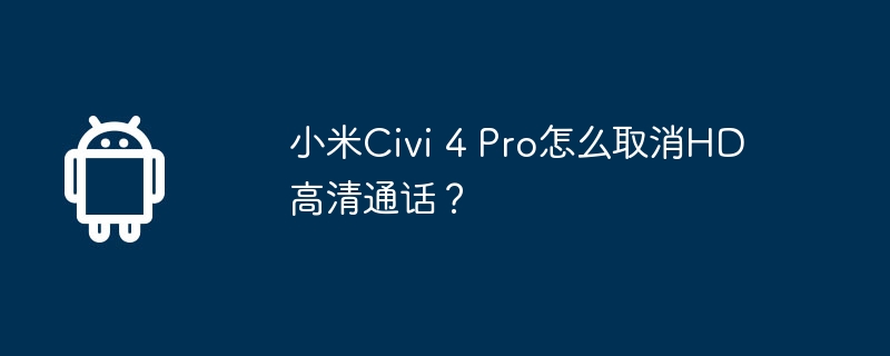 小米civi 4 pro怎么取消hd高清通话？