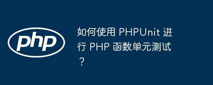 如何使用 PHPUnit 进行 PHP 函数单元测试？