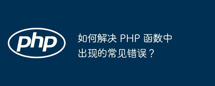 如何解决 PHP 函数中出现的常见错误？