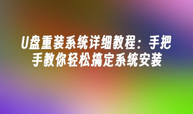 U盘重装系统详细教程：手把手教你轻松搞定系统安装