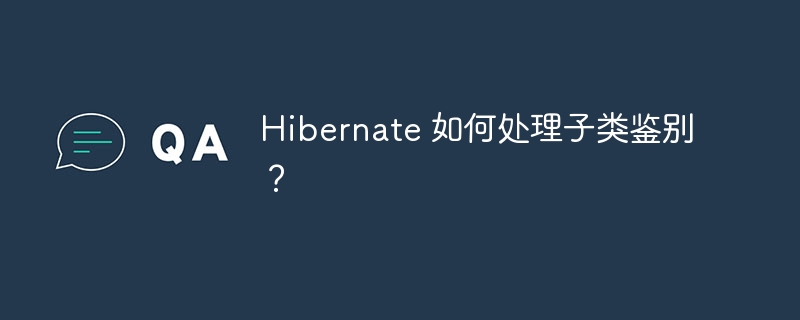 Hibernate 如何处理子类鉴别？