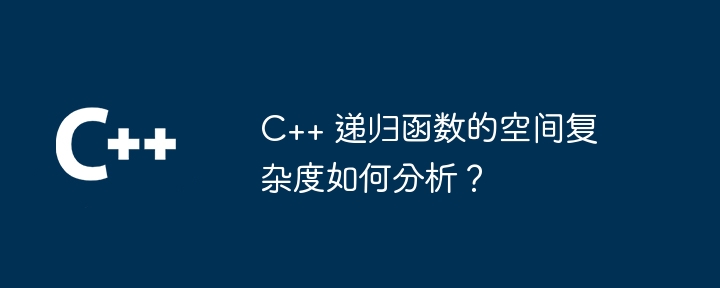 C++ 递归函数的空间复杂度如何分析？