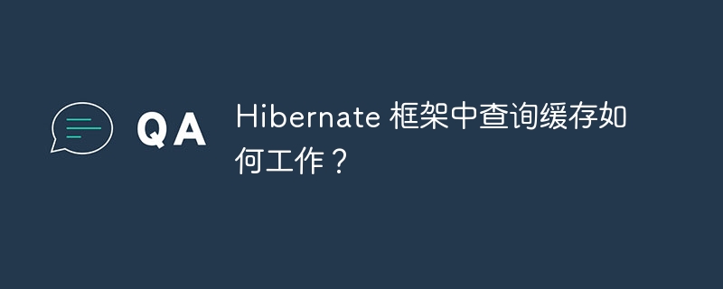 Hibernate 框架中查询缓存如何工作？