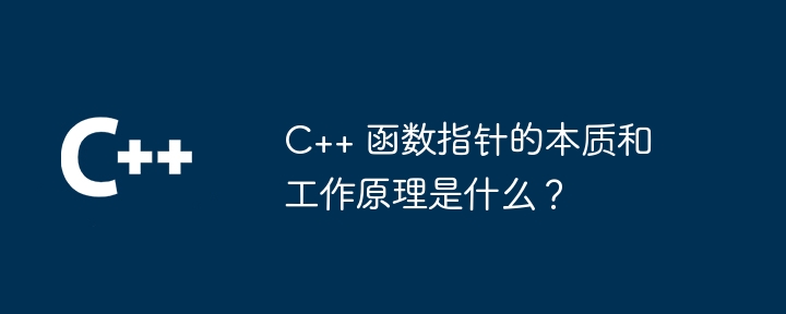 C++ 函数指针的本质和工作原理是什么？