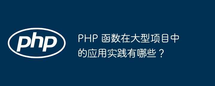 PHP 函数在大型项目中的应用实践有哪些？