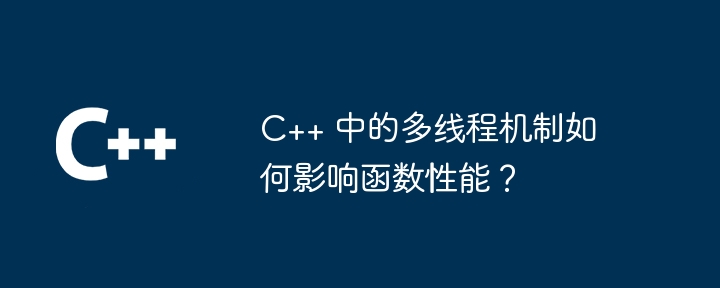 C++ 中的多线程机制如何影响函数性能？