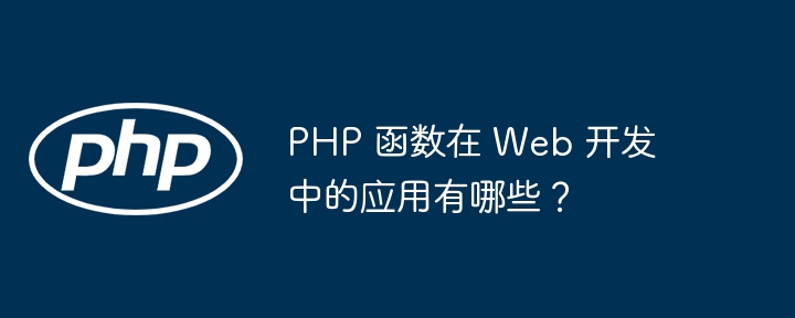 PHP 函数在 Web 开发中的应用有哪些？