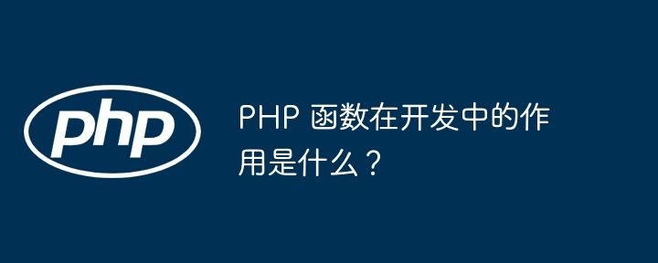 PHP 函数在开发中的作用是什么？