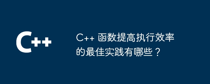 C++ 函数提高执行效率的最佳实践有哪些？