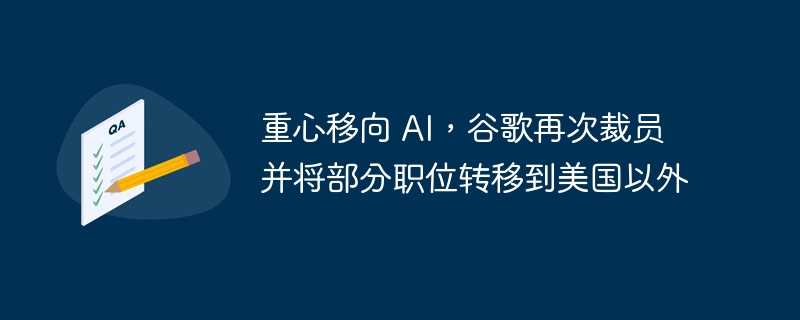 重心移向 ai，谷歌再次裁员并将部分职位转移到美国以外