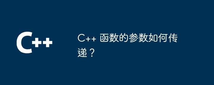 C++ 函数的参数如何传递？