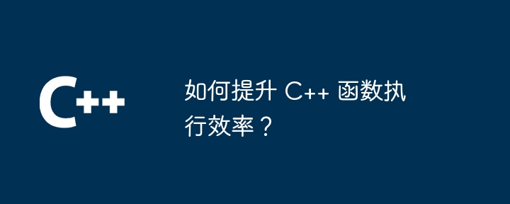 如何提升 C++ 函数执行效率？