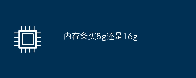 内存条买8g还是16g