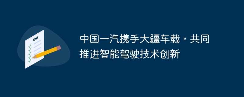 中国一汽携手大疆车载，共同推进智能驾驶技术创新