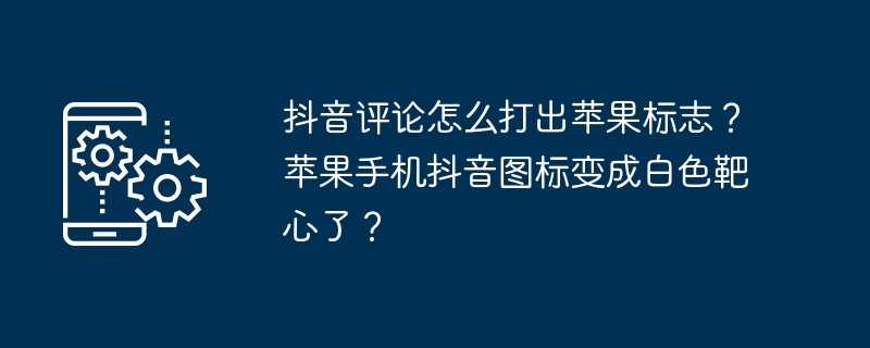 抖音评论怎么打出苹果标志？苹果手机抖音图标变成白色靶心了？