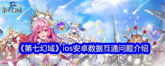 《第七幻域》ios安卓数据互通问题介绍