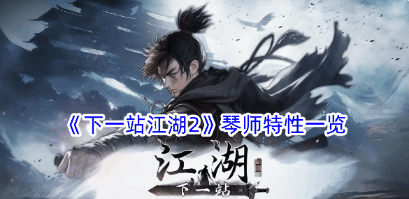 《下一站江湖2》琴师特性一览