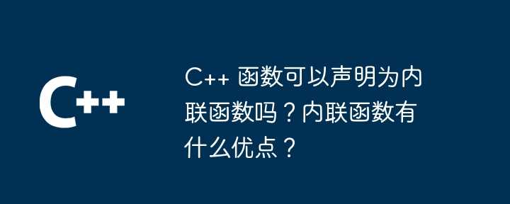 C++ 函数可以声明为内联函数吗？内联函数有什么优点？