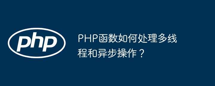 PHP函数如何处理多线程和异步操作？