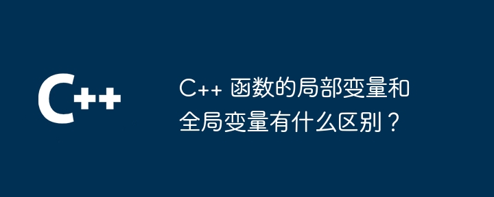 C++ 函数的局部变量和全局变量有什么区别？