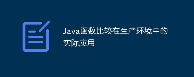 Java函数比较在生产环境中的实际应用