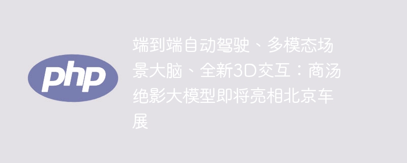 端到端自动驾驶、多模态场景大脑、全新3d交互：商汤绝影大模型即将亮相北京车展