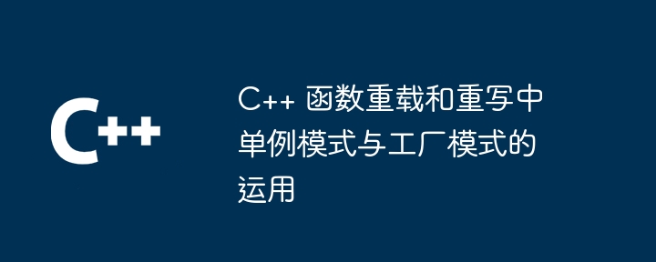 C++ 函数重载和重写中单例模式与工厂模式的运用