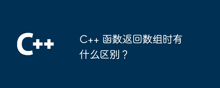 C++ 函数返回数组时有什么区别？