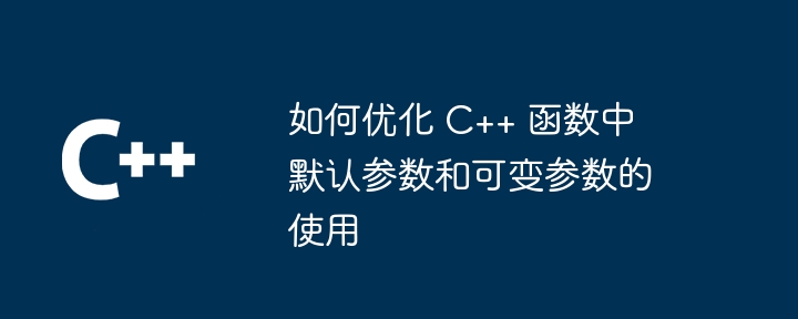 如何优化 C++ 函数中默认参数和可变参数的使用