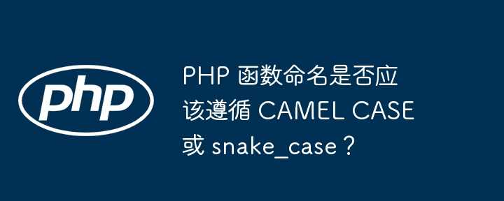 PHP 函数命名是否应该遵循 CAMEL CASE 或 snake_case？