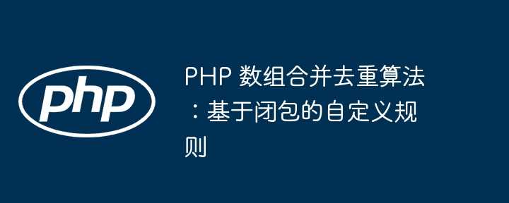 PHP 数组合并去重算法：基于闭包的自定义规则