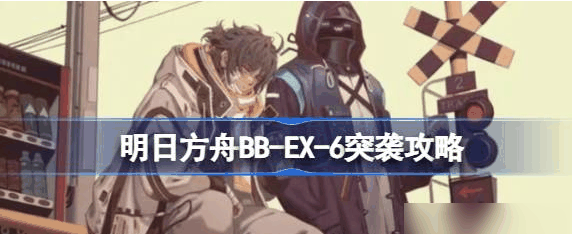 明日方舟BB-EX-6突袭攻略 具体一览