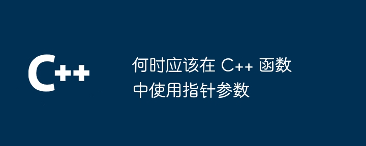 何时应该在 C++ 函数中使用指针参数