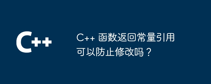 C++ 函数返回常量引用可以防止修改吗？