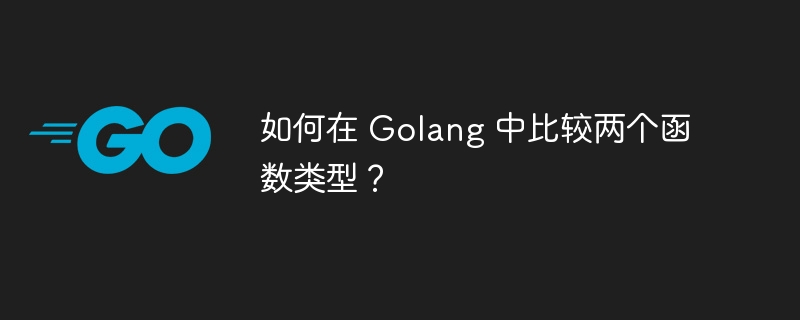 如何在 Golang 中比较两个函数类型？