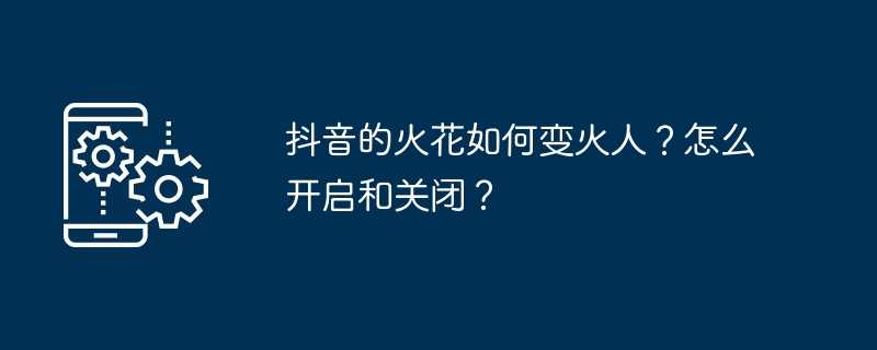 抖音的火花如何变火人？怎么开启和关闭？