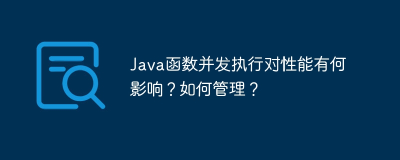 Java函数并发执行对性能有何影响？如何管理？