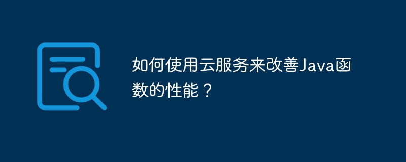 如何使用云服务来改善Java函数的性能？