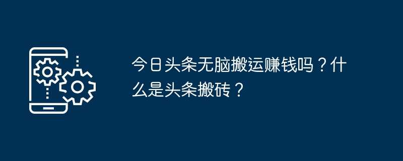 今日头条无脑搬运赚钱吗？什么是头条搬砖？