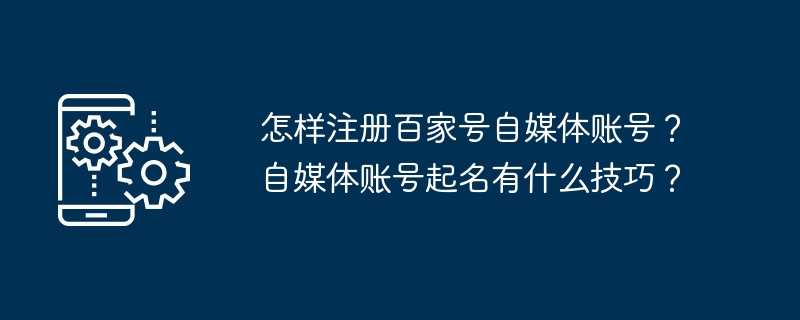 怎样注册百家号自媒体账号？自媒体账号起名有什么技巧？