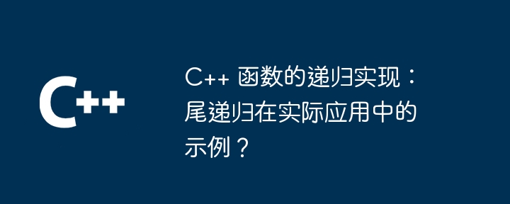 C++ 函数的递归实现：尾递归在实际应用中的示例？