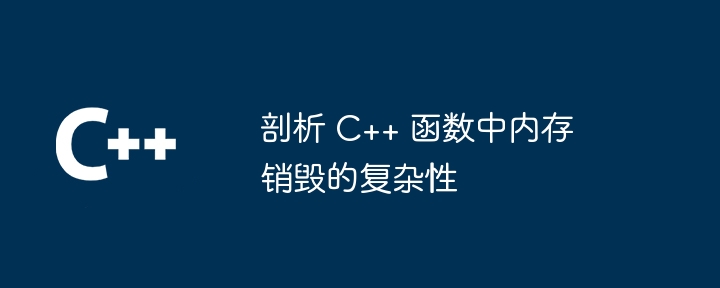 剖析 C++ 函数中内存销毁的复杂性