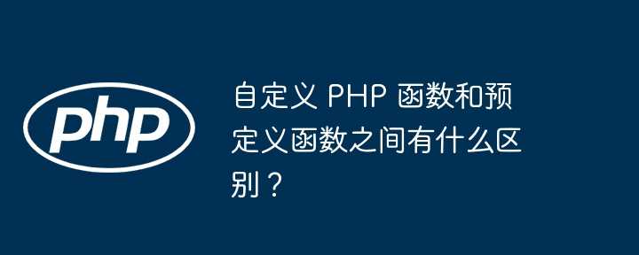 自定义 PHP 函数和预定义函数之间有什么区别？