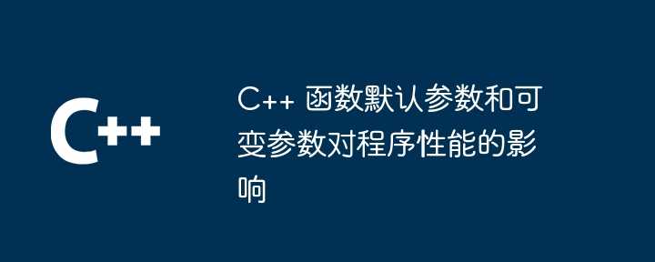 C++ 函数默认参数和可变参数对程序性能的影响