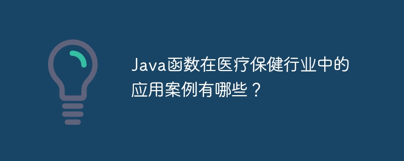 Java函数在医疗保健行业中的应用案例有哪些？