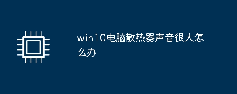 win10电脑散热器声音很大怎么办