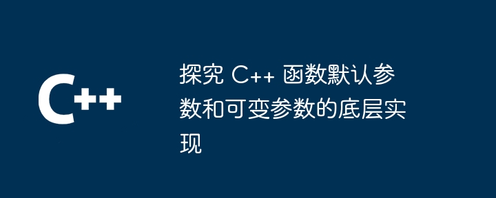 探究 C++ 函数默认参数和可变参数的底层实现