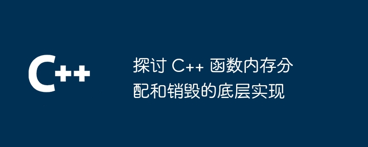 探讨 C++ 函数内存分配和销毁的底层实现