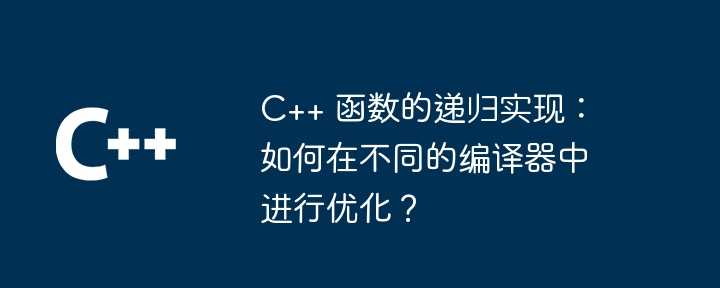 C++ 函数的递归实现：如何在不同的编译器中进行优化？